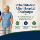 Rehabilitation After Hospital Discharge A Family Guide to a Safe Recovery
